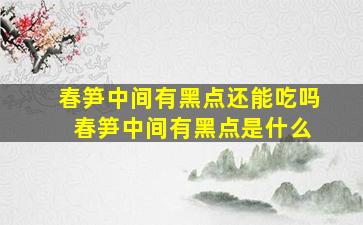 春笋中间有黑点还能吃吗 春笋中间有黑点是什么